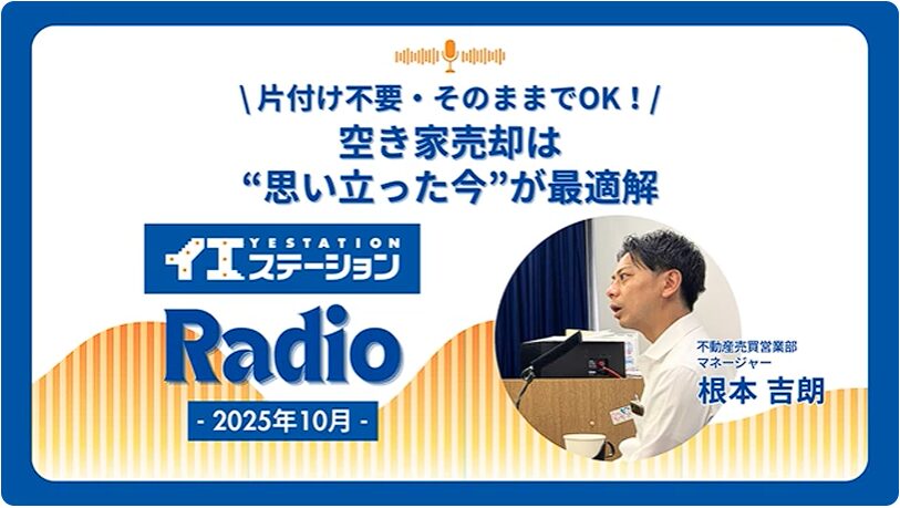 「片付け不要・そのままでOK！空き家売却は“思い立った今”が最適解」｜イエステーションRadio 2025年10月