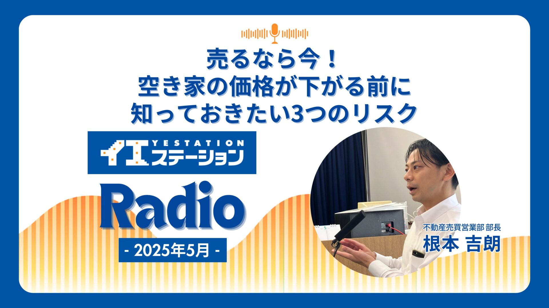 「売るなら今！空き家の価格が下がる前に知っておきたい3つのリスク」｜イエステーションRadio 2025年5月